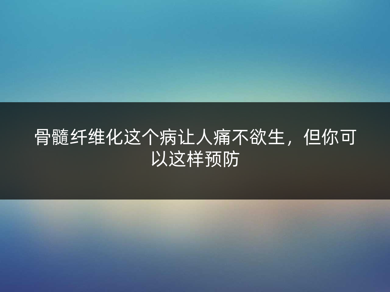骨髓纤维化这个病让人痛不欲生,但你可以这样预防