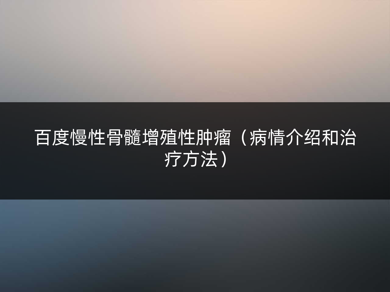 百度慢性骨髓增殖性肿瘤(病情介绍和治疗方法)