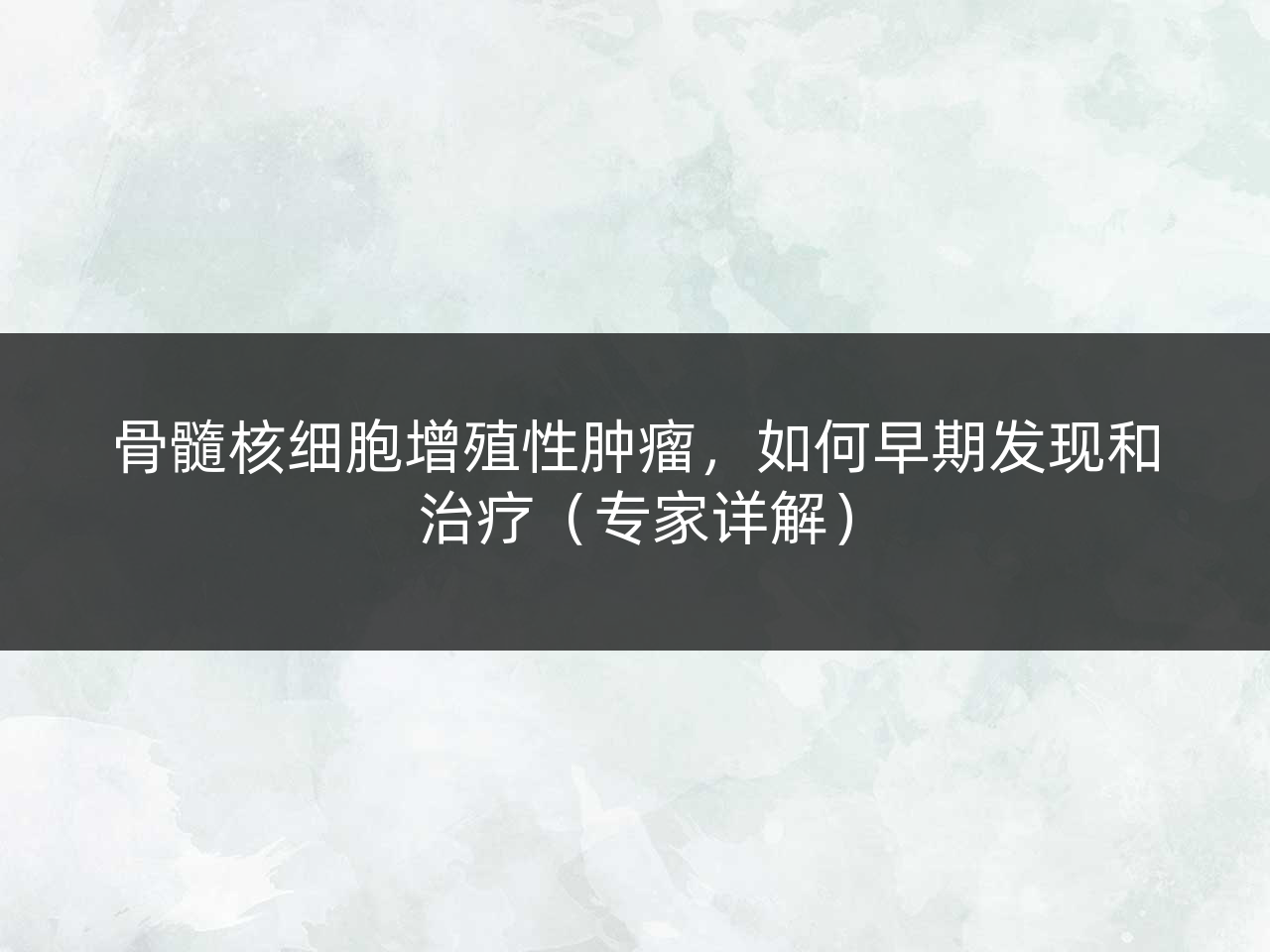 骨髓核细胞增殖性肿瘤,如何早期发现和治疗(专家详解)