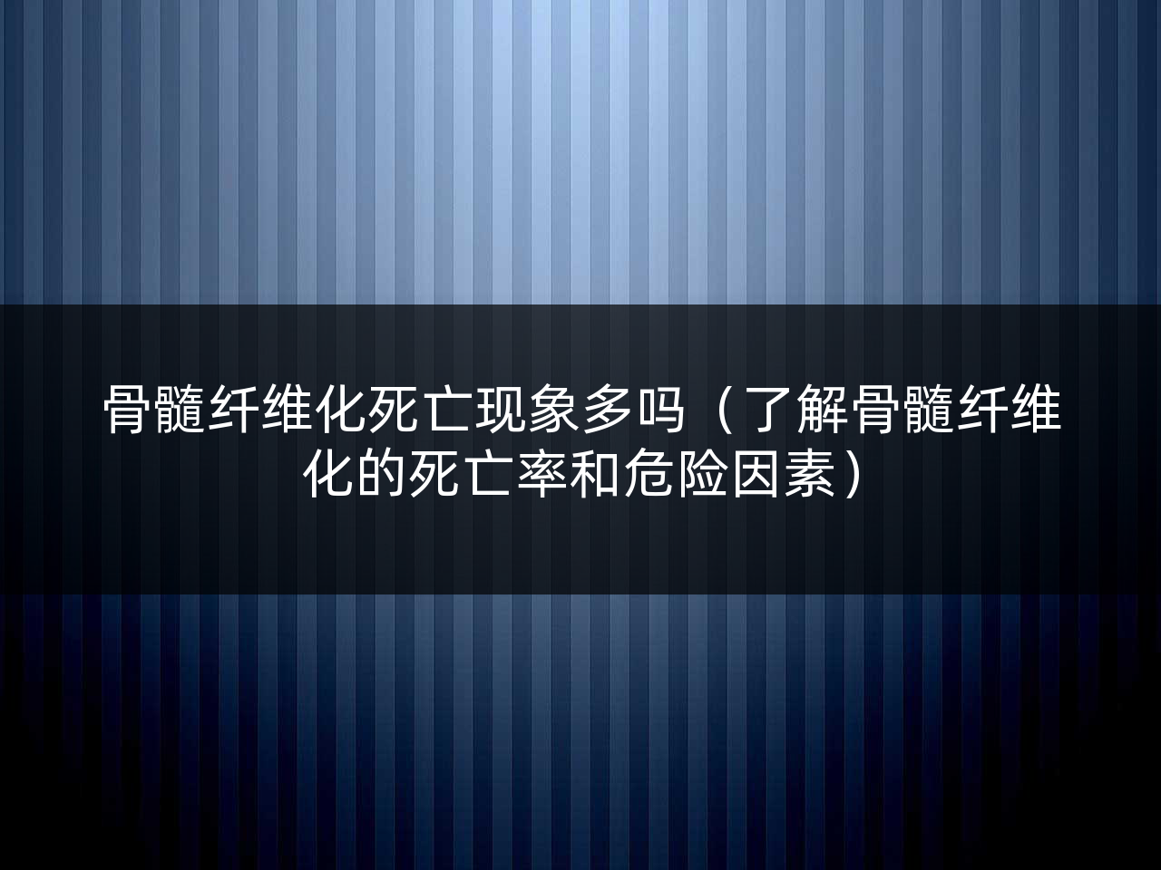 骨髓纤维化死亡现象多吗(了解骨髓纤维化的死亡率和危险因素)