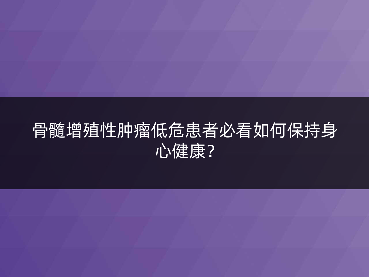 骨髓增殖性肿瘤低危患者必看如何保持身心健康?