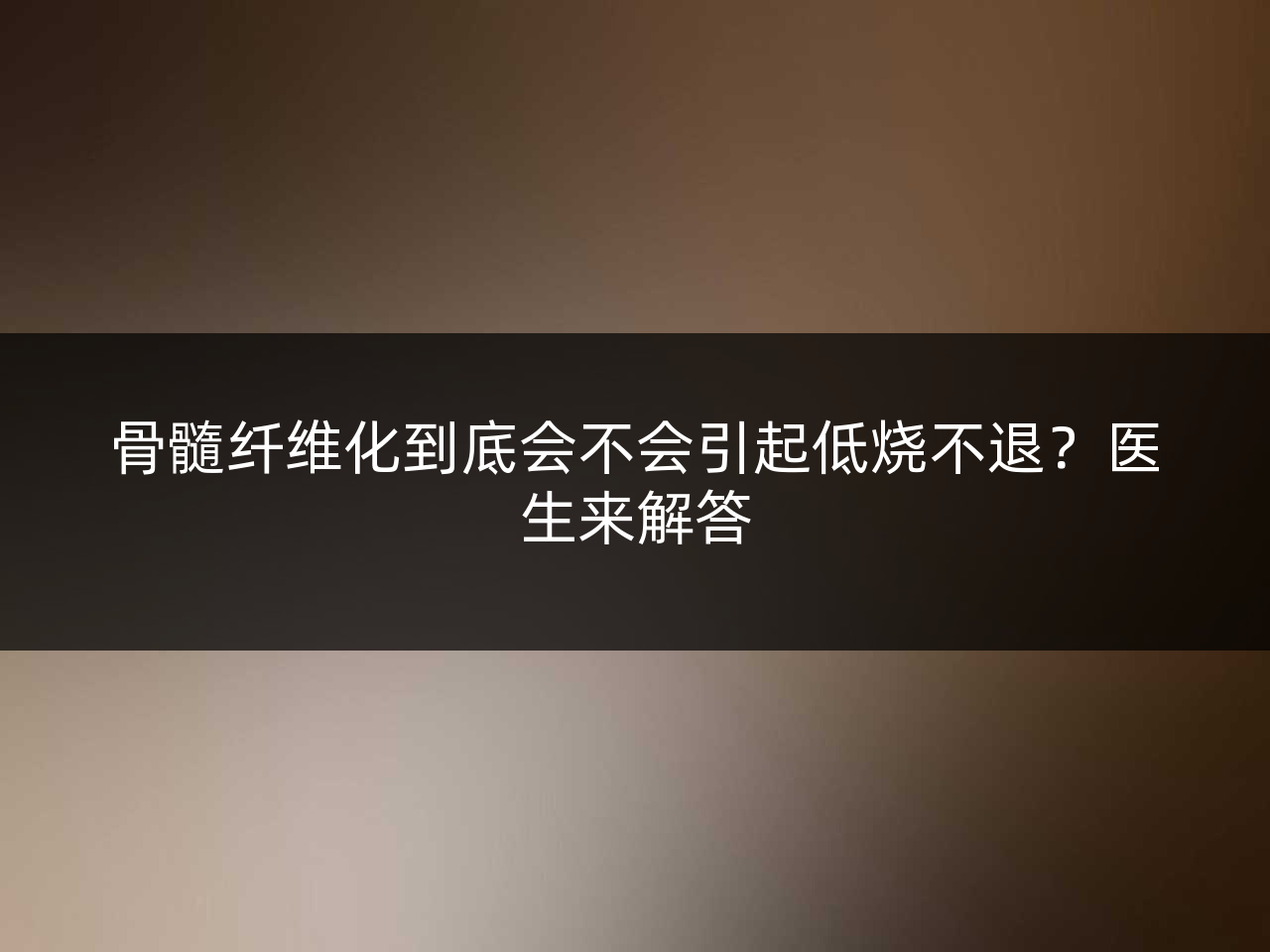 骨髓纤维化到底会不会引起低烧不退?医生来解答
