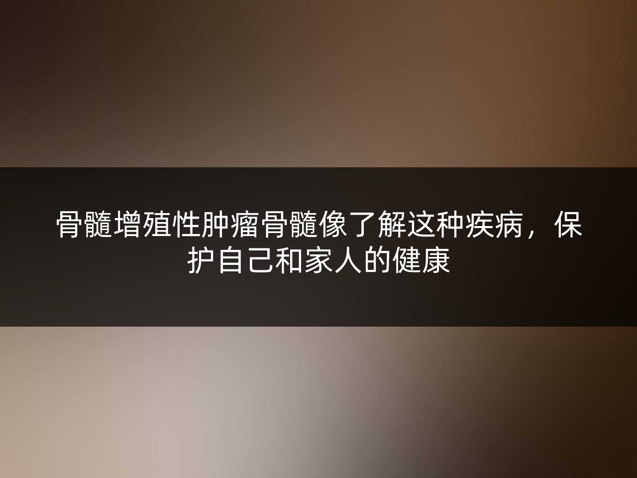 骨髓增殖性肿瘤骨髓像了解这种疾病,保护自己和家人的健康