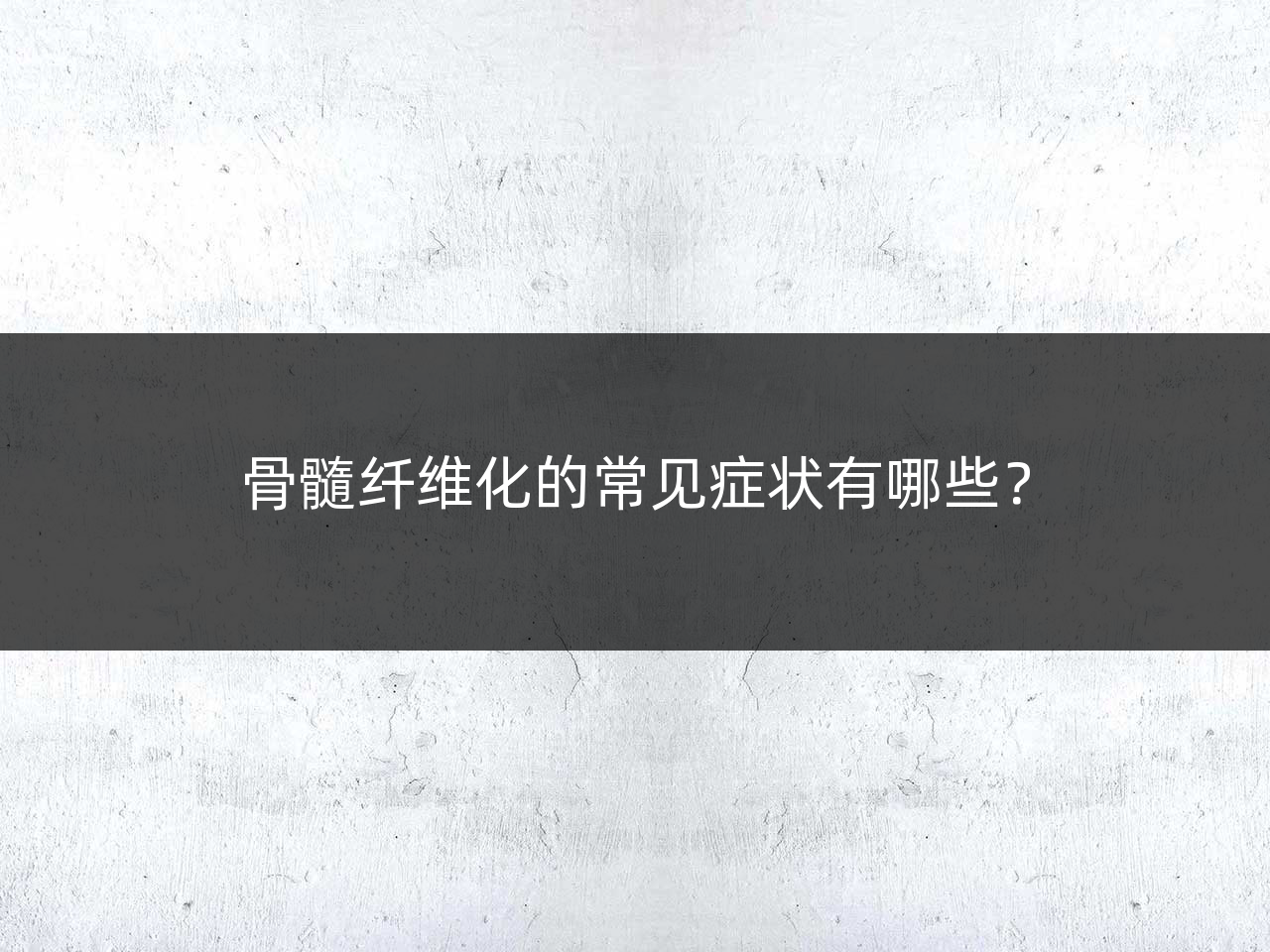 骨髓纤维化的常见症状有哪些?