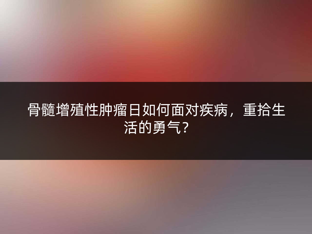骨髓增殖性肿瘤日如何面对疾病,重拾生活的勇气?
