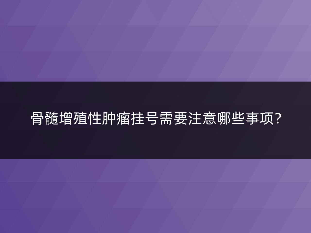 骨髓增殖性肿瘤挂号需要注意哪些事项?