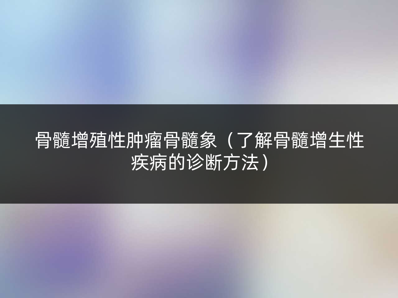 骨髓增殖性肿瘤骨髓象(了解骨髓增生性疾病的诊断方法)