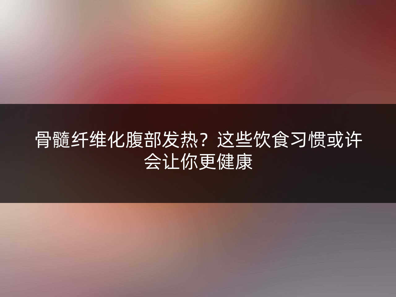 骨髓纤维化腹部发热?这些饮食习惯或许会让你更健康