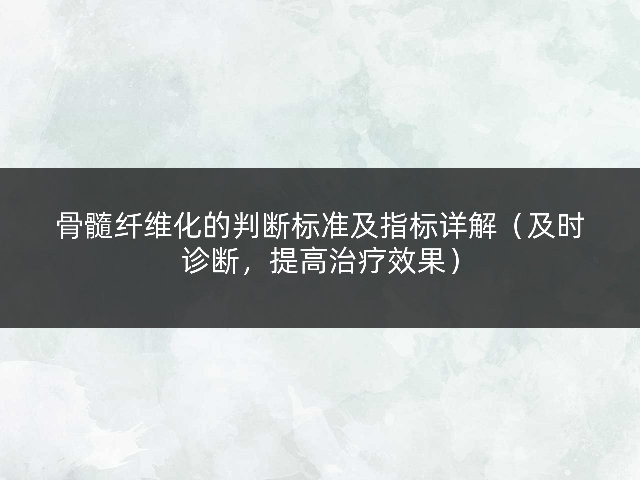 骨髓纤维化的判断标准及指标详解（及时诊断，提高治疗效果）