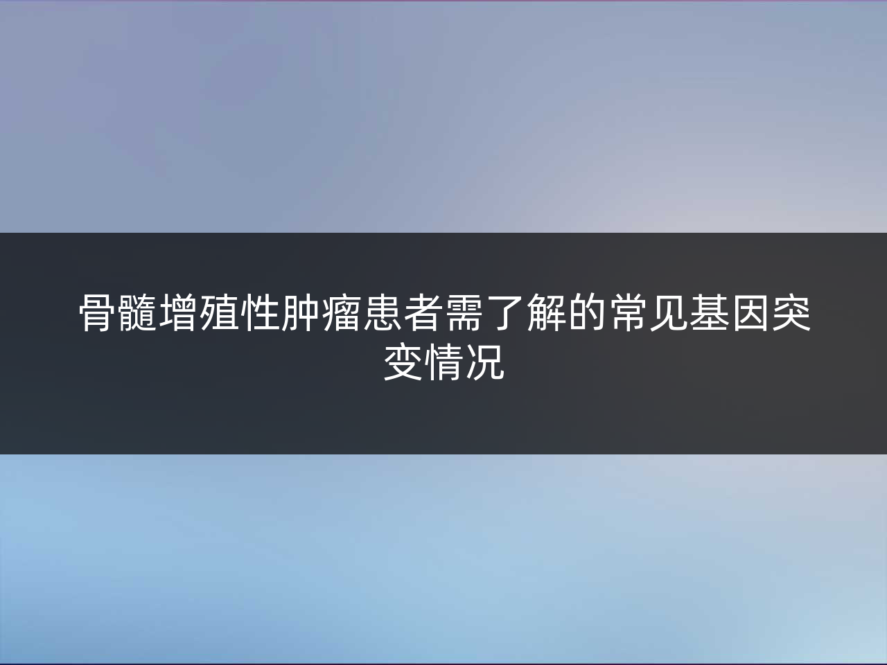 骨髓增殖性肿瘤患者需了解的常见基因突变情况