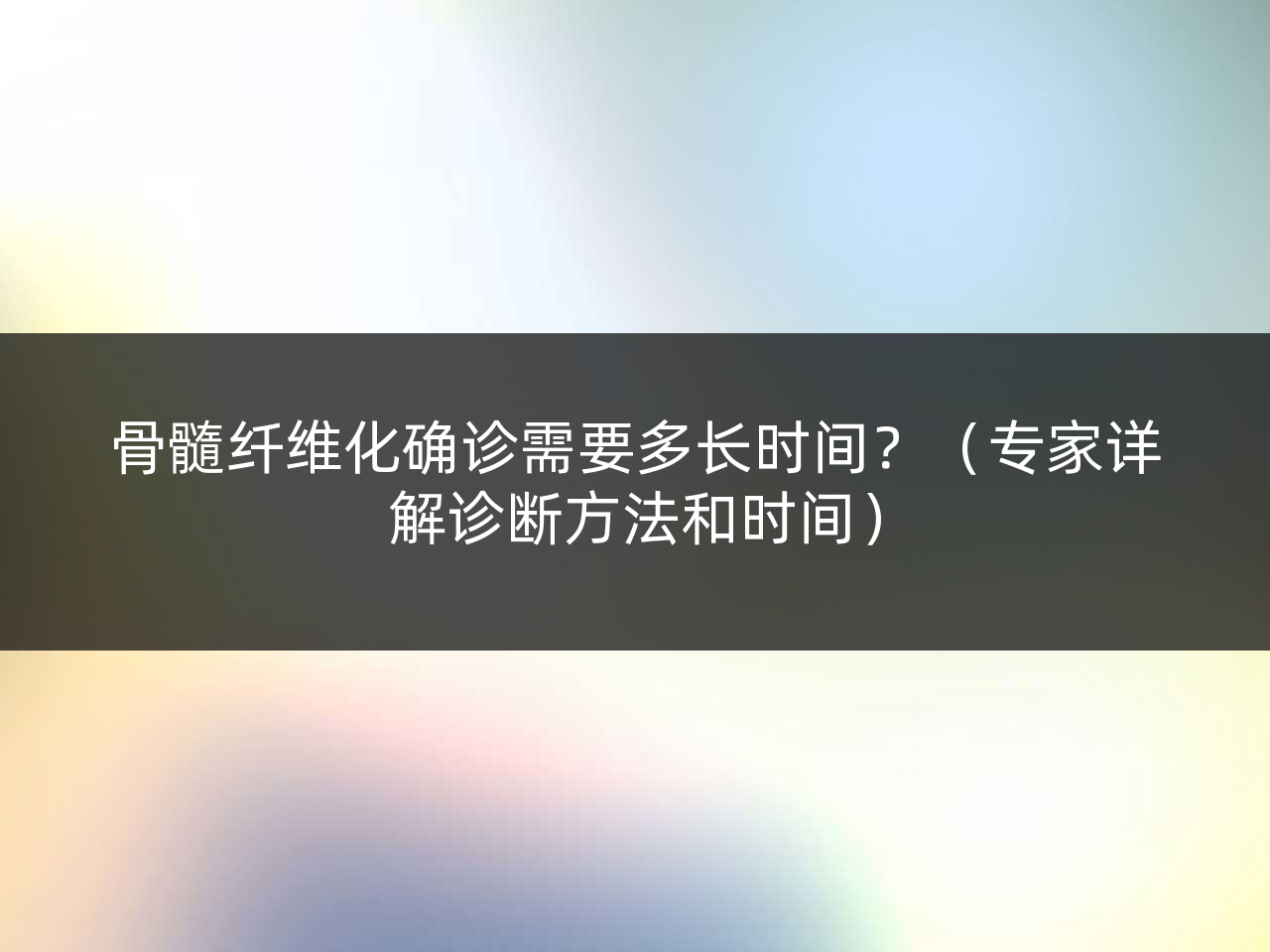 骨髓纤维化确诊需要多长时间?(专家详解诊断方法和时间)