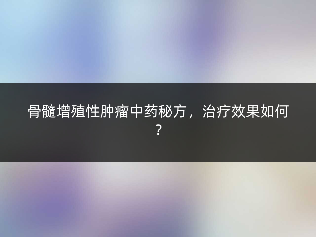 骨髓增殖性肿瘤中药秘方,治疗效果如何?