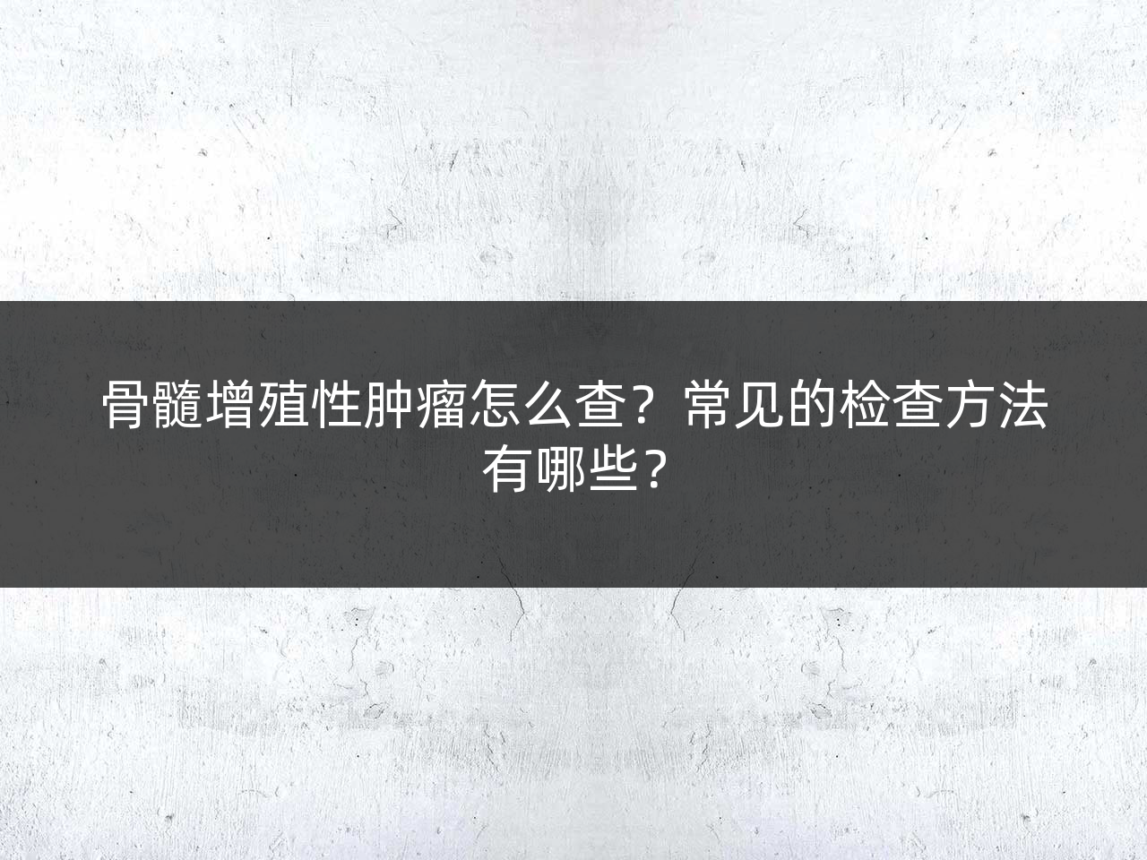 骨髓增殖性肿瘤怎么查?常见的检查方法有哪些?