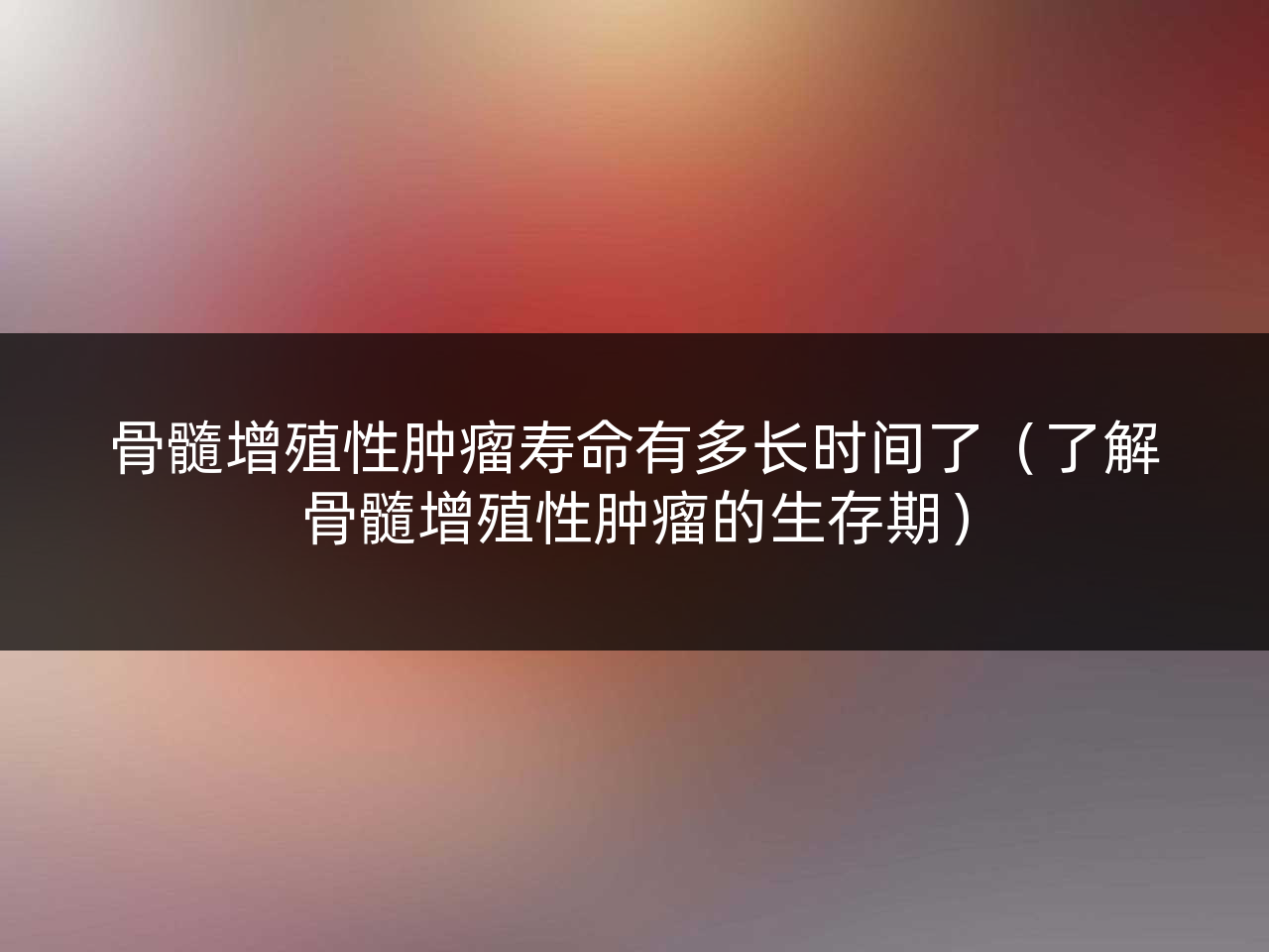 骨髓增殖性肿瘤寿命有多长时间了(了解骨髓增殖性肿瘤的生存期)