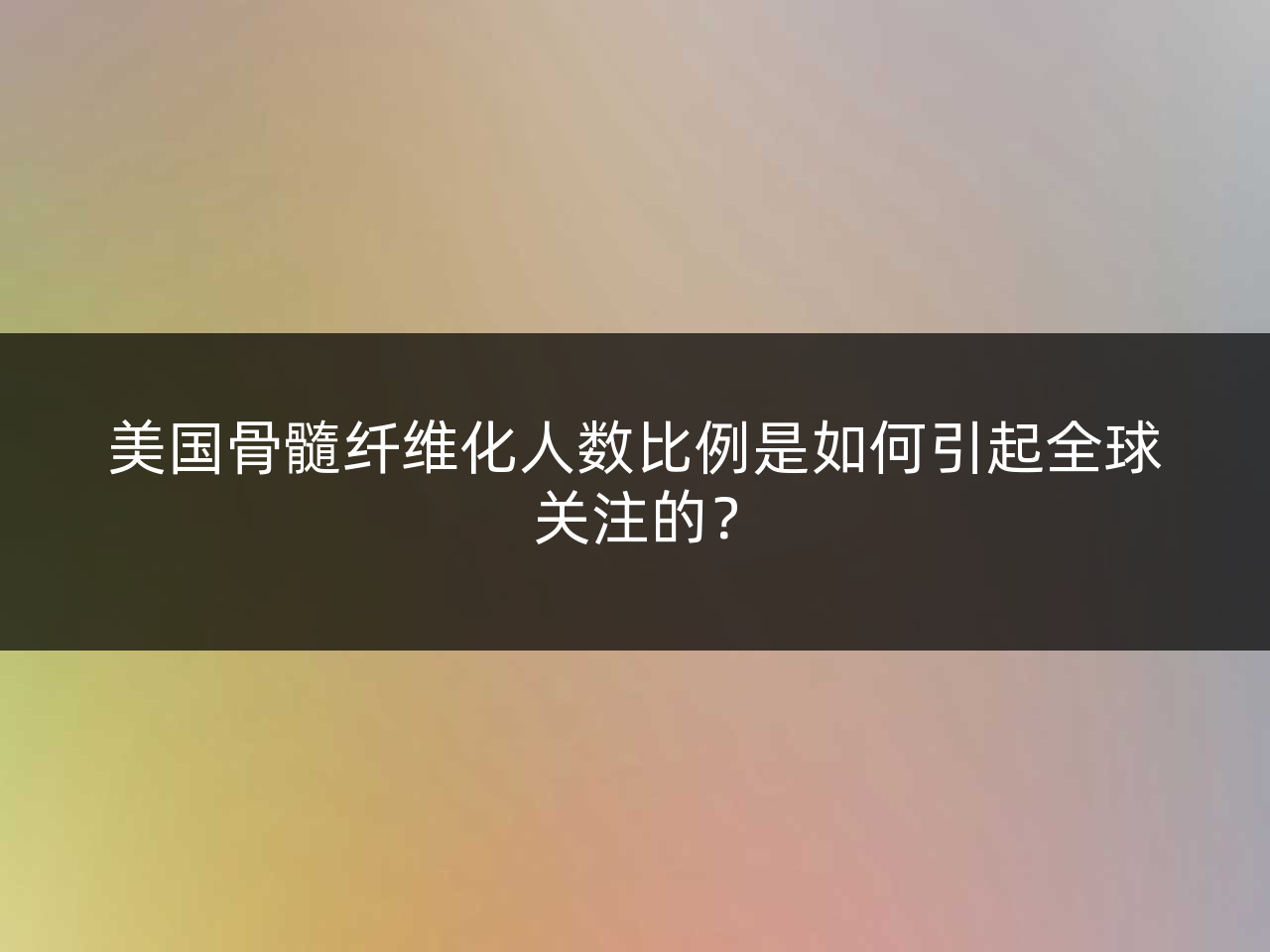 美国骨髓纤维化人数比例是如何引起全球关注的?