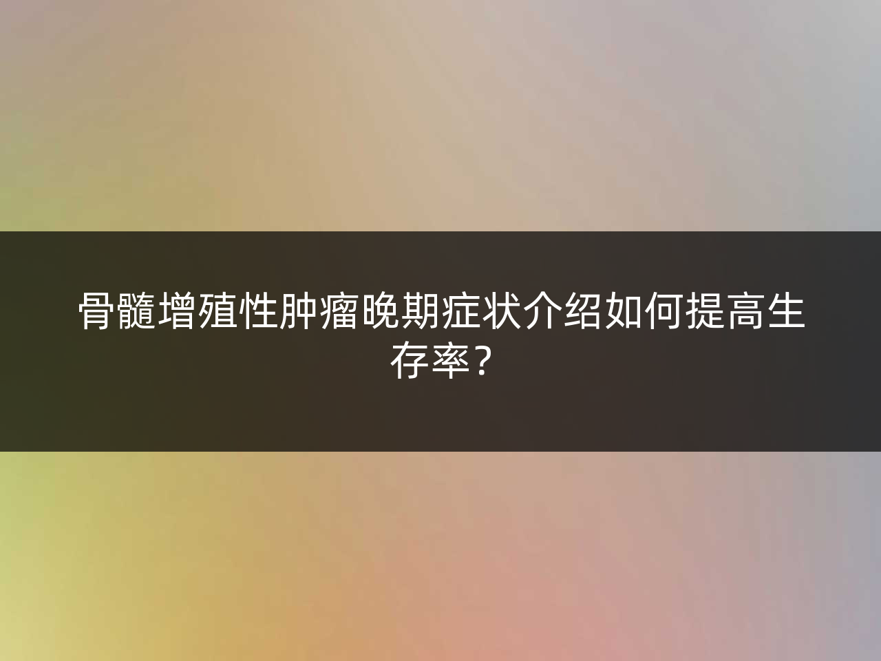 骨髓增殖性肿瘤晚期症状介绍如何提高生存率?