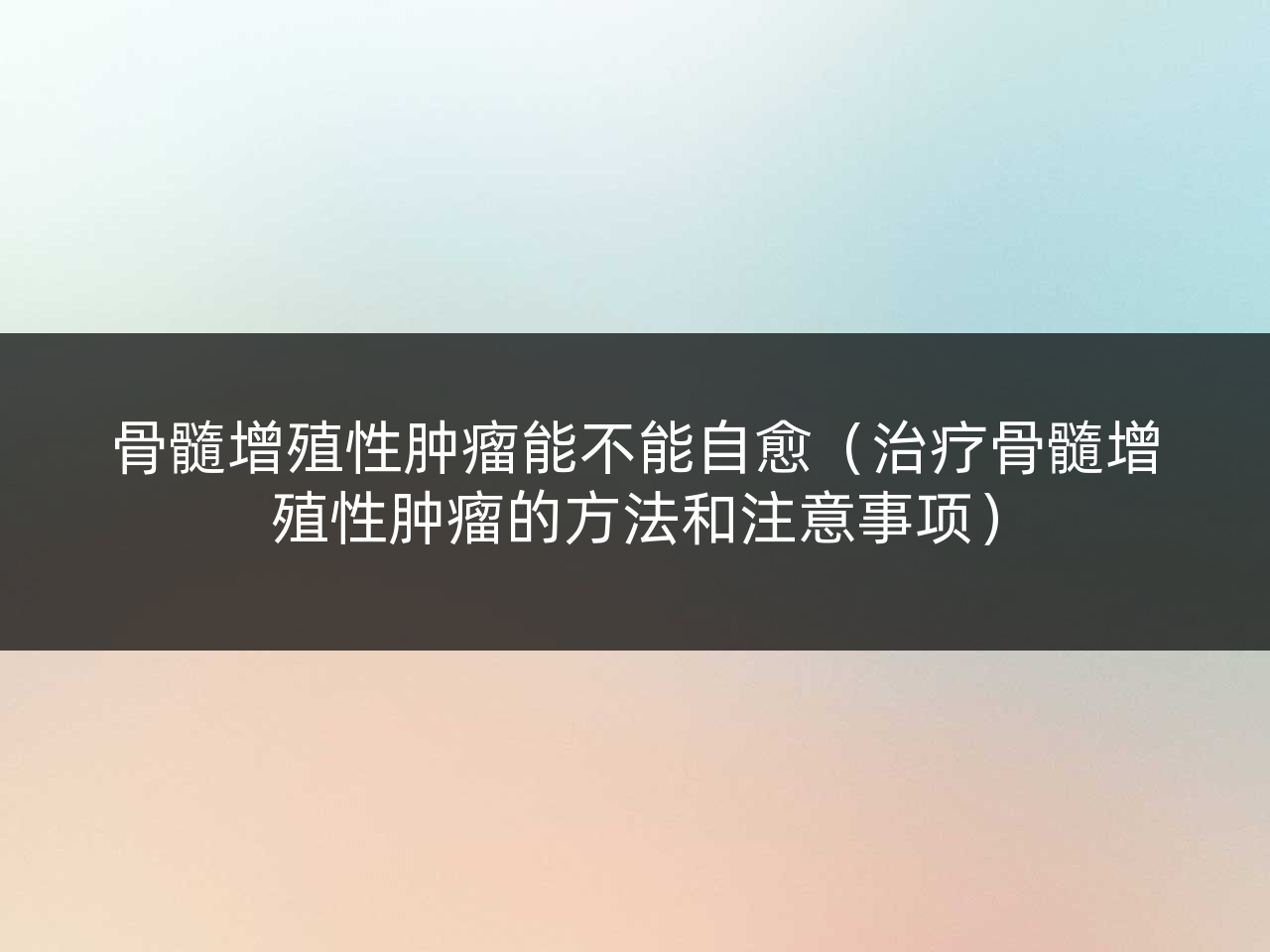 骨髓增殖性肿瘤能不能自愈(治疗骨髓增殖性肿瘤的方法和注意事项)