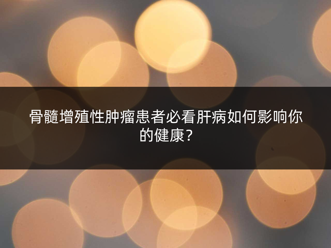 骨髓增殖性肿瘤患者必看肝病如何影响你的健康?