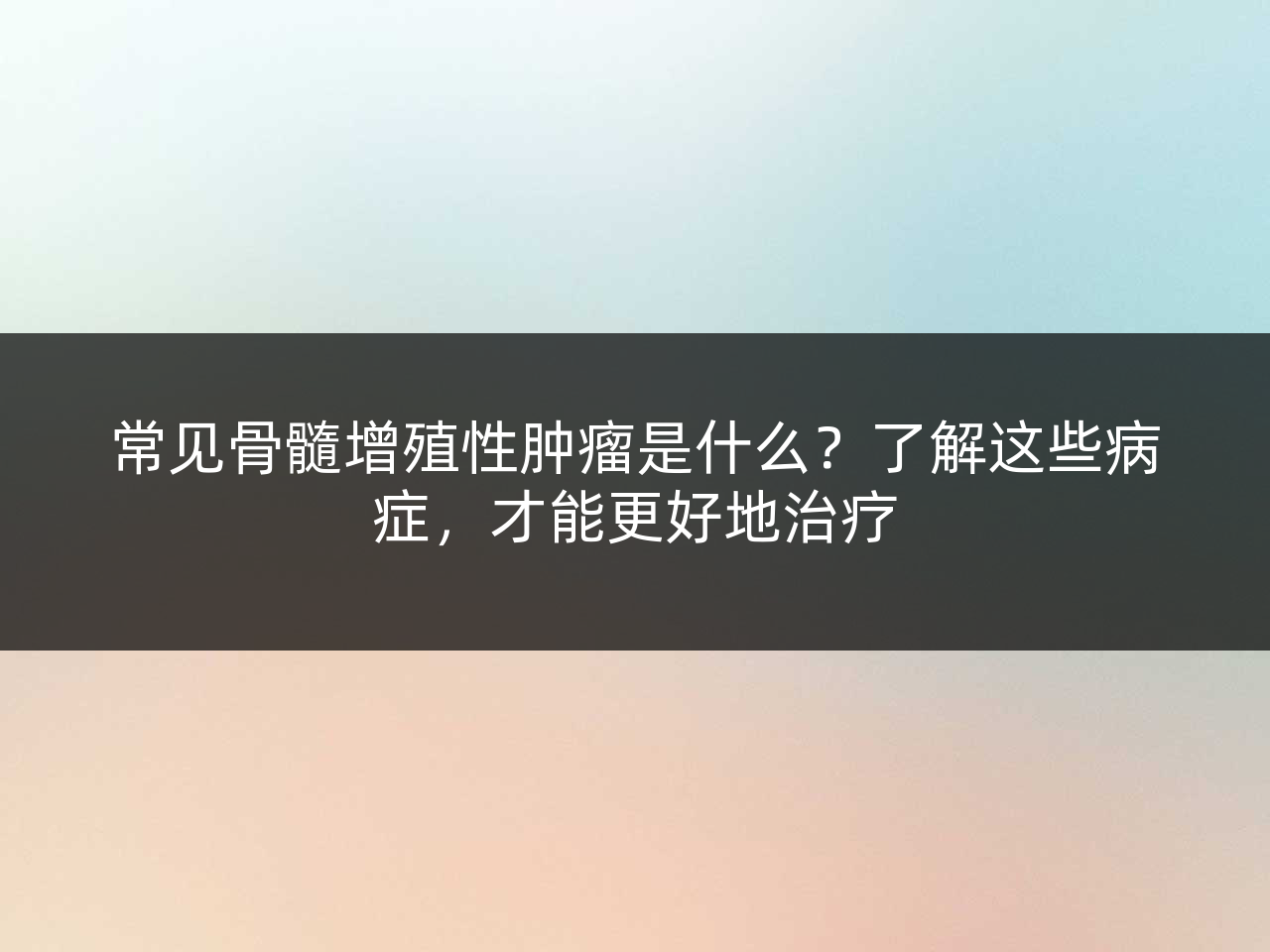 常见骨髓增殖性肿瘤是什么?了解这些病症,才能更好地治疗