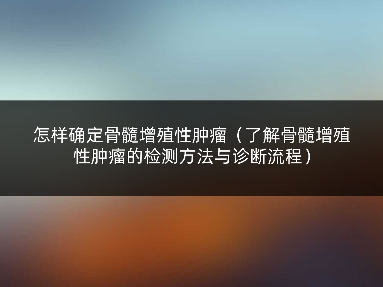 怎样确定骨髓增殖性肿瘤(了解骨髓增殖性肿瘤的检测方法与诊断流程)