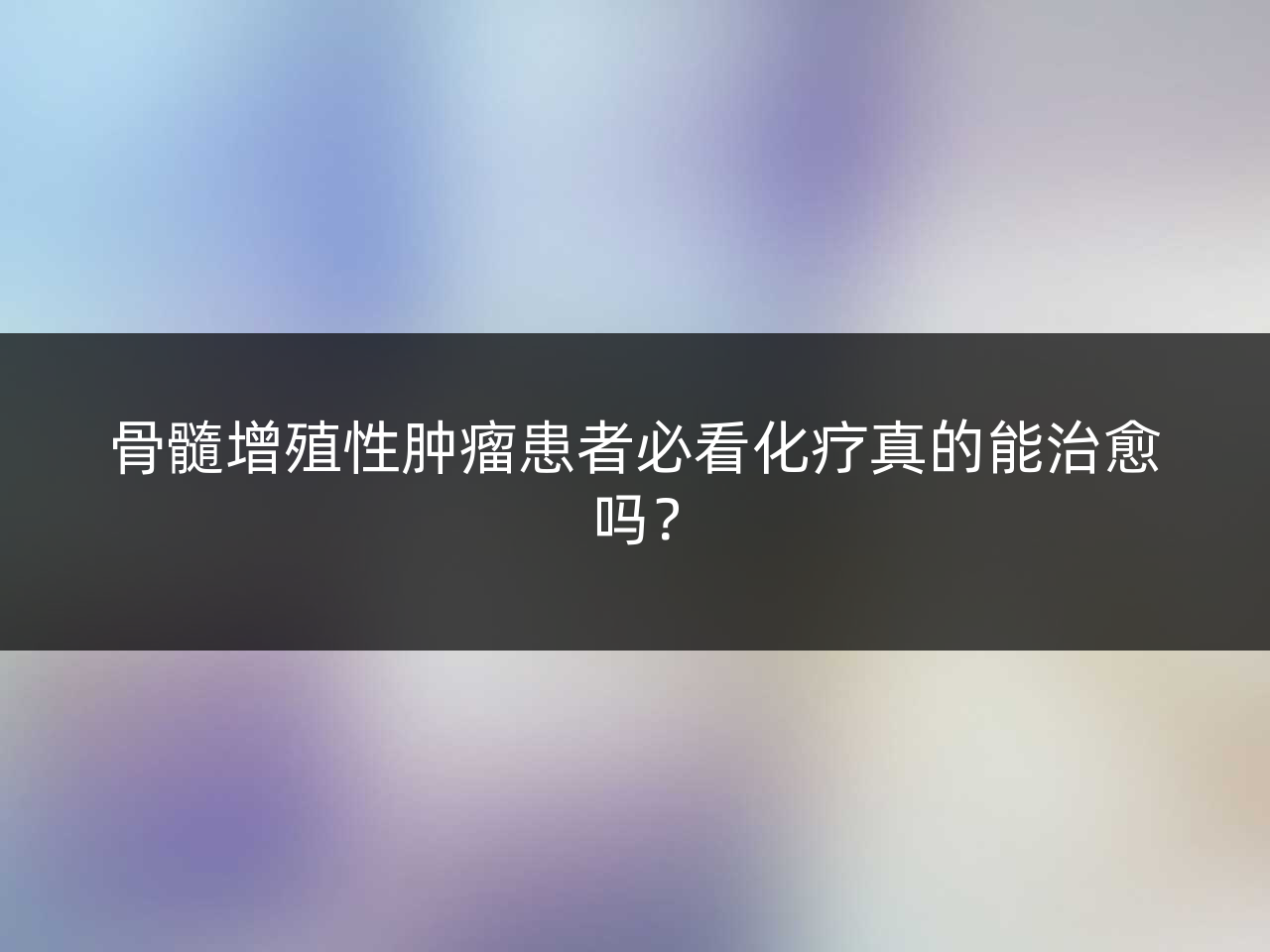 骨髓增殖性肿瘤患者必看化疗真的能治愈吗?