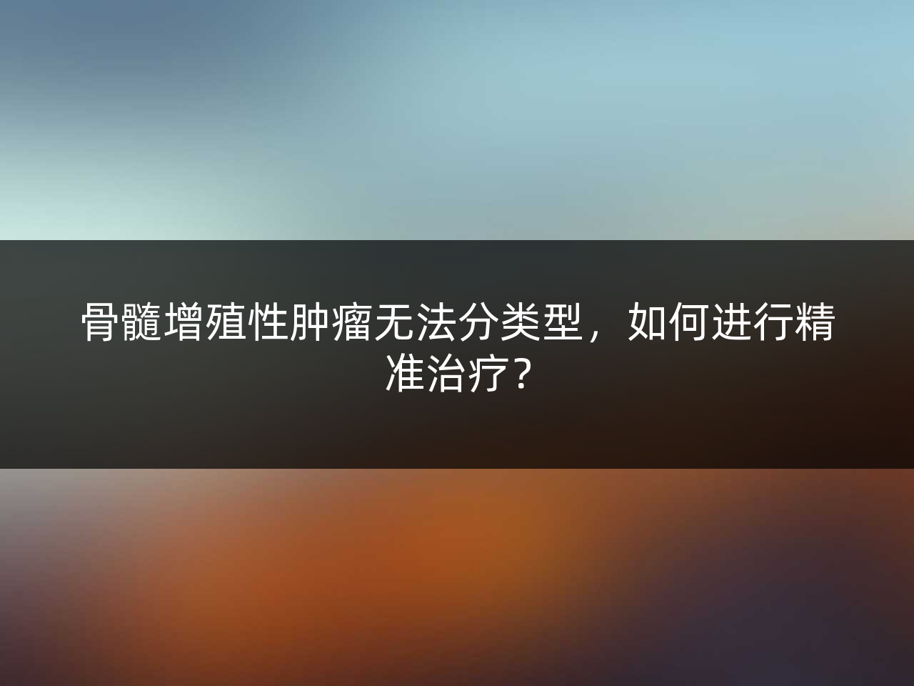 骨髓增殖性肿瘤无法分类型，如何进行精准治疗？