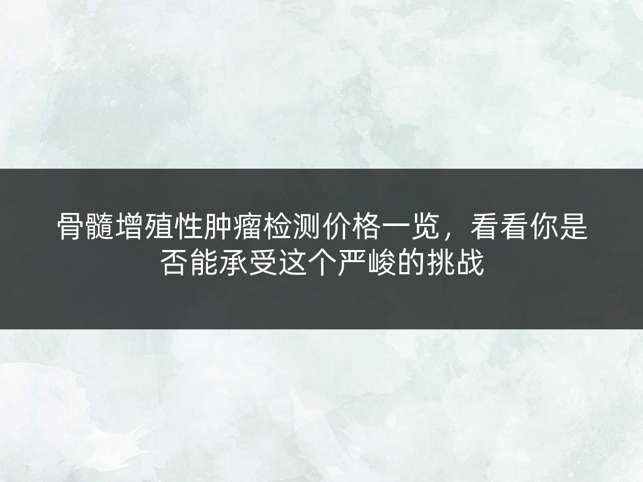 骨髓增殖性肿瘤检测价格一览,看看你是否能承受这个严峻的挑战