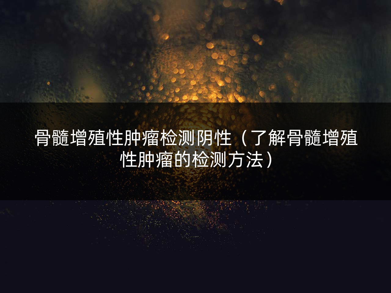 骨髓增殖性肿瘤检测阴性(了解骨髓增殖性肿瘤的检测方法)