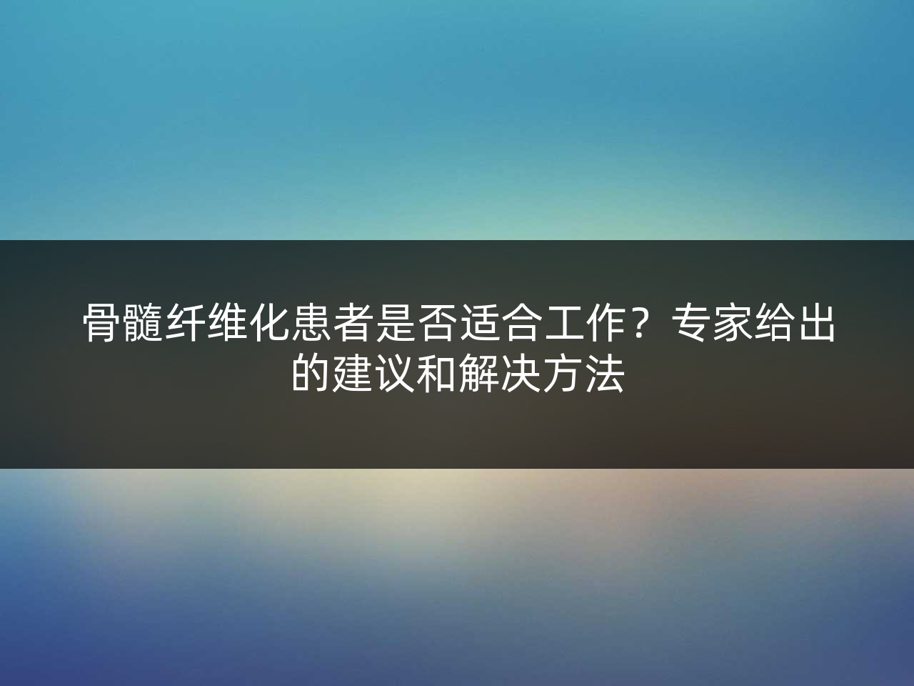 骨髓纤维化患者是否适合工作?专家给出的建议和解决方法