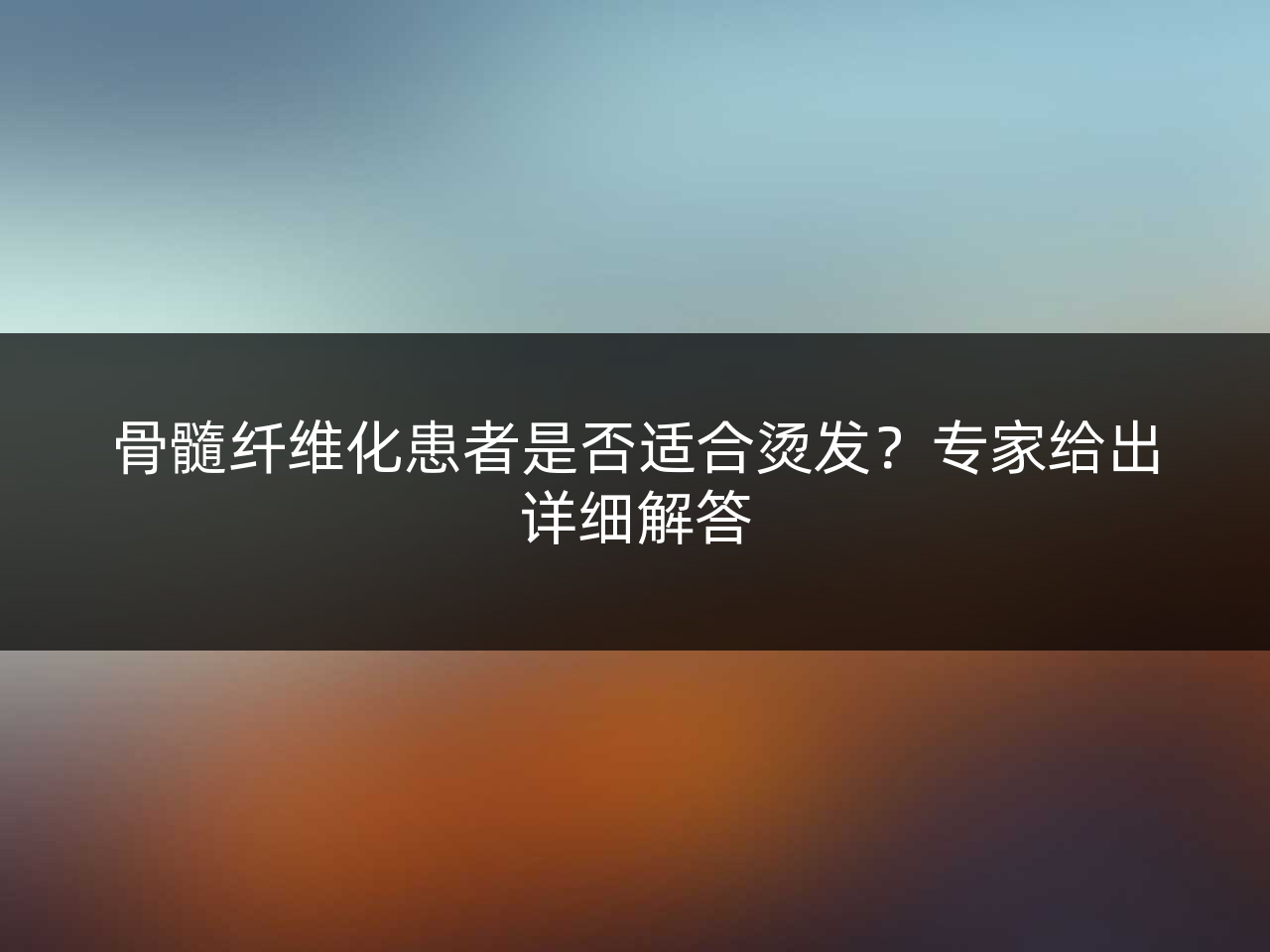 骨髓纤维化患者是否适合烫发?专家给出详细解答