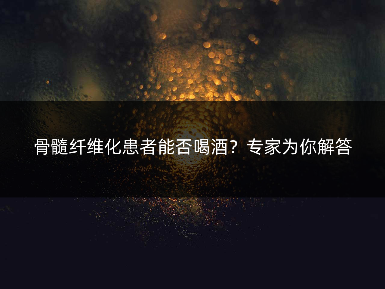 骨髓纤维化患者能否喝酒?专家为你解答