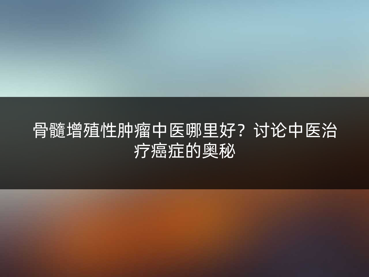 骨髓增殖性肿瘤中医哪里好?讨论中医治疗癌症的奥秘