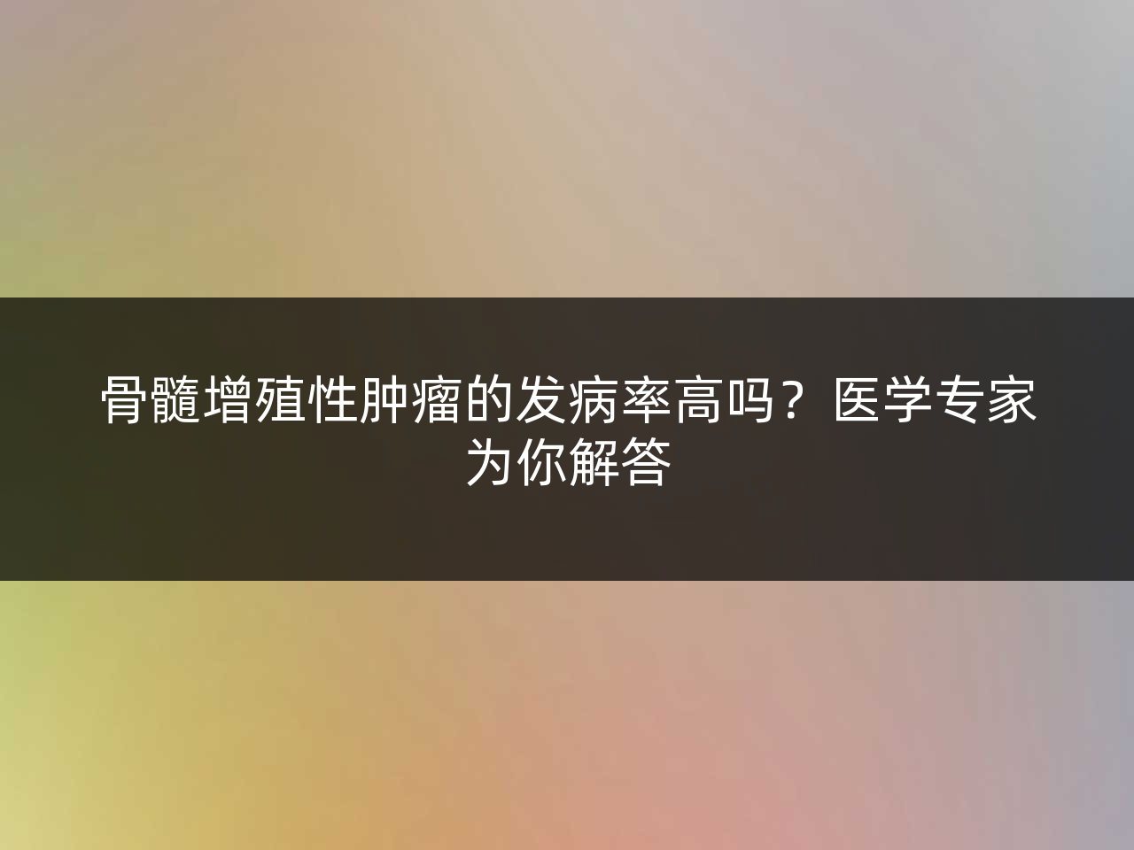 骨髓增殖性肿瘤的发病率高吗?医学专家为你解答