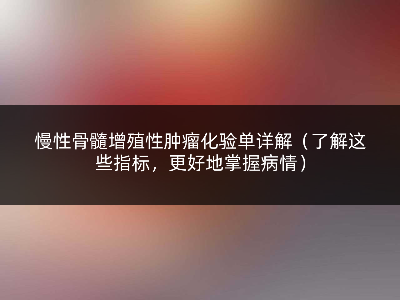 慢性骨髓增殖性肿瘤化验单详解(了解这些指标,更好地掌握病情)