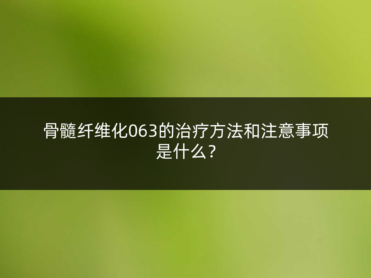 骨髓纤维化063的治疗方法和注意事项是什么?