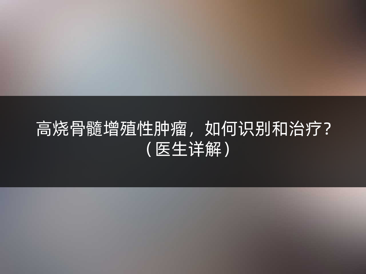 高烧骨髓增殖性肿瘤,如何识别和治疗?(医生详解)