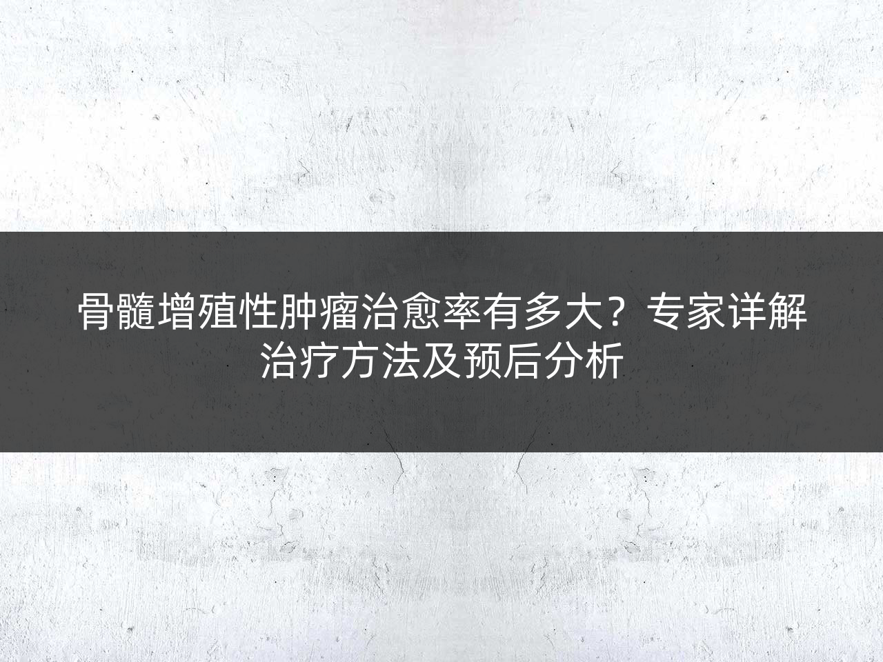 骨髓增殖性肿瘤治愈率有多大?专家详解治疗方法及预后分析