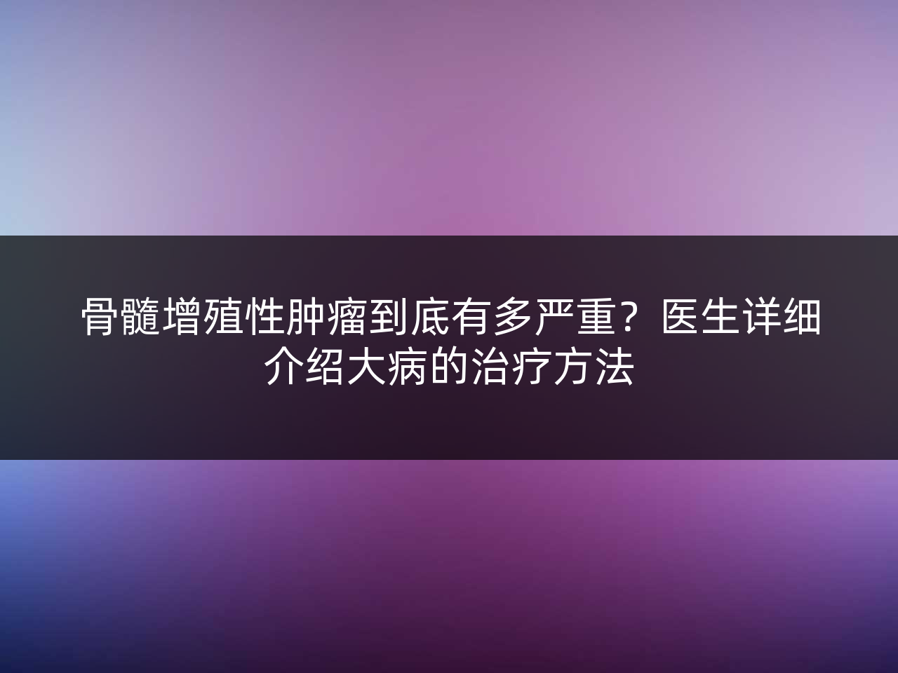 骨髓增殖性肿瘤到底有多严重?医生详细介绍大病的治疗方法