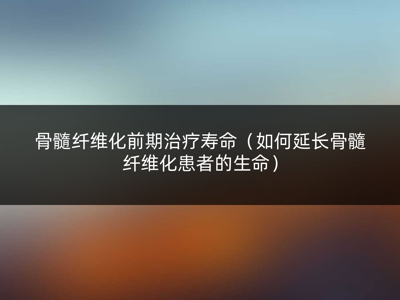 骨髓纤维化前期治疗寿命(如何延长骨髓纤维化患者的生命)