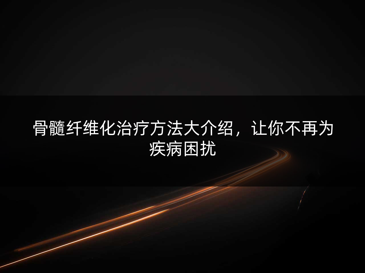 骨髓纤维化治疗方法大介绍,让你不再为疾病困扰