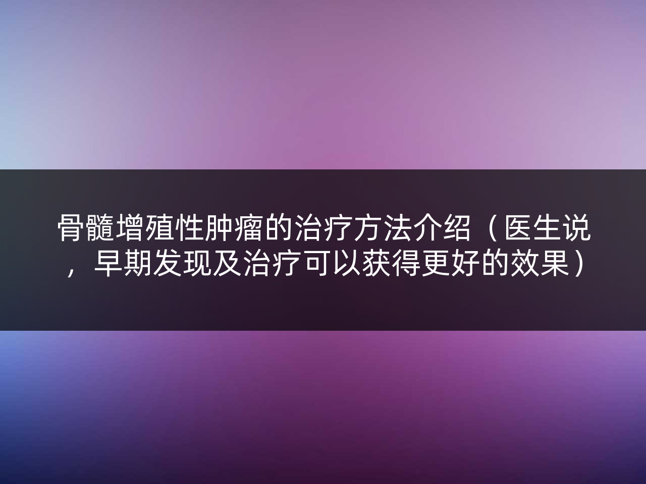 骨髓增殖性肿瘤的治疗方法介绍(医生说,早期发现及治疗可以获得更好的效果)