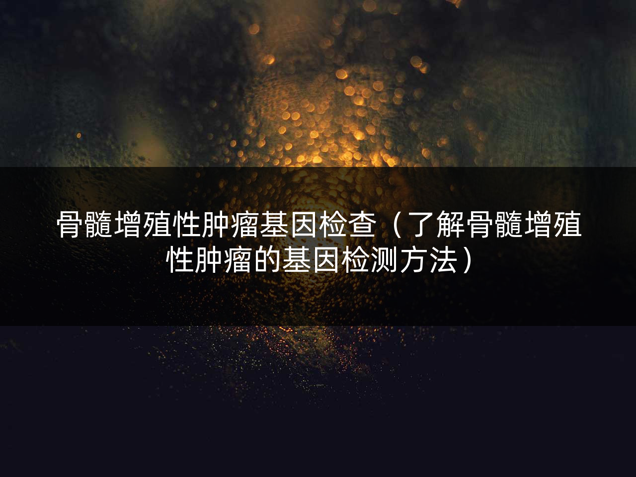 骨髓增殖性肿瘤基因检查(了解骨髓增殖性肿瘤的基因检测方法)