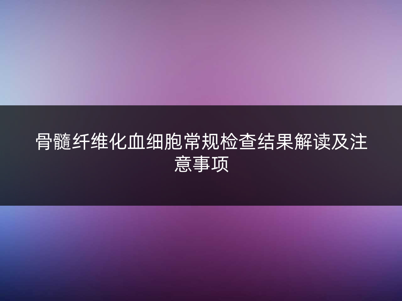 骨髓纤维化血细胞常规检查结果解读及注意事项