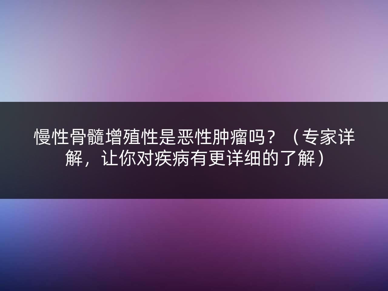 慢性骨髓增殖性是恶性肿瘤吗?(专家详解,让你对疾病有更详细的了解)