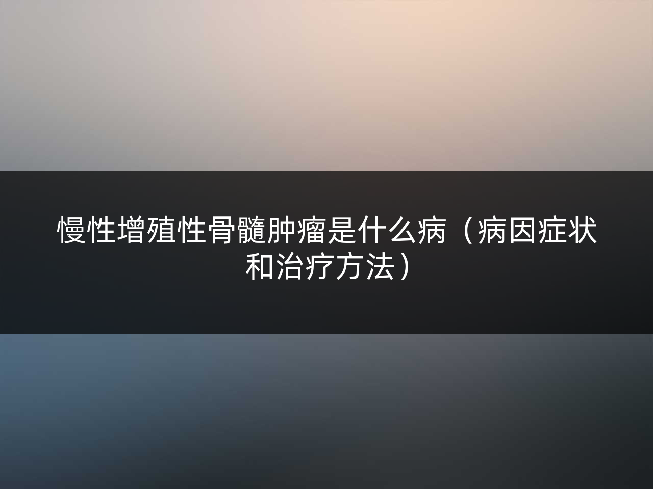 慢性增殖性骨髓肿瘤是什么病(病因症状和治疗方法)