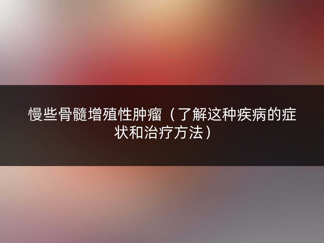 慢些骨髓增殖性肿瘤(了解这种疾病的症状和治疗方法)