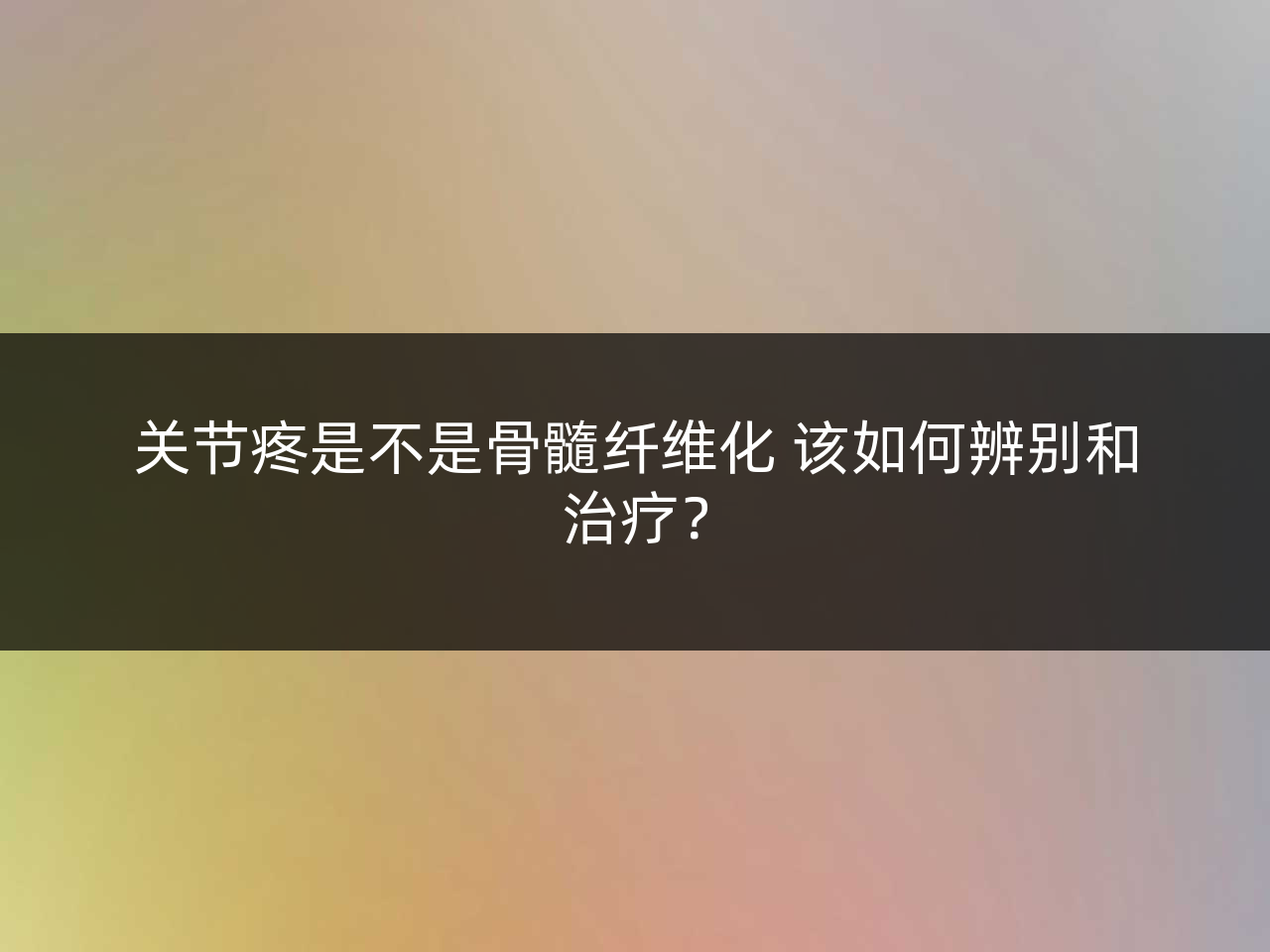 关节疼是不是骨髓纤维化 该如何辨别和治疗?