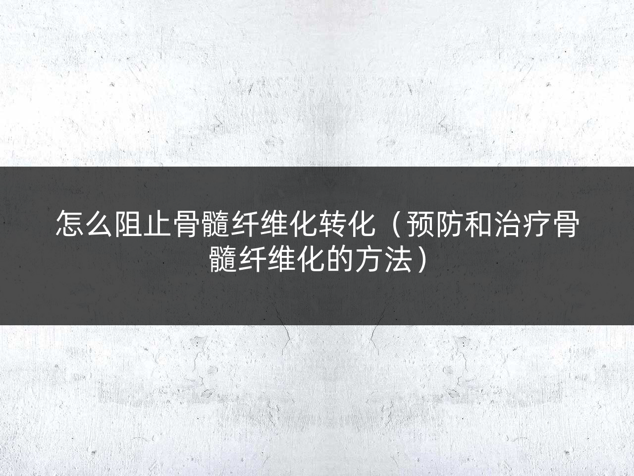 怎么阻止骨髓纤维化转化(预防和治疗骨髓纤维化的方法)