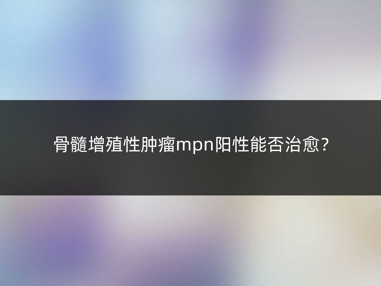 骨髓增殖性肿瘤mpn阳性能否治愈?