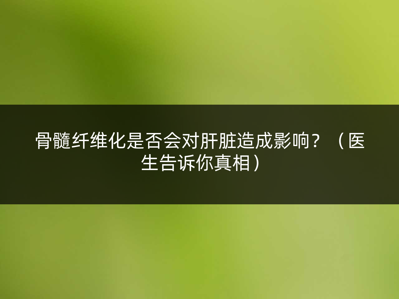 骨髓纤维化是否会对肝脏造成影响?(医生告诉你真相)